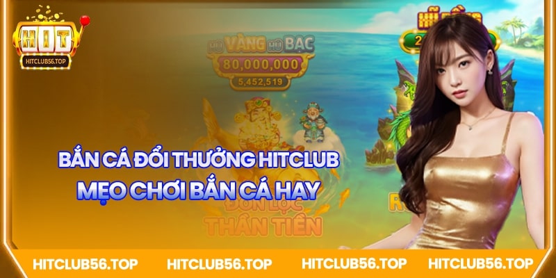 Mẹo chơi bắn cá đổi thưởng Hitclub hay 